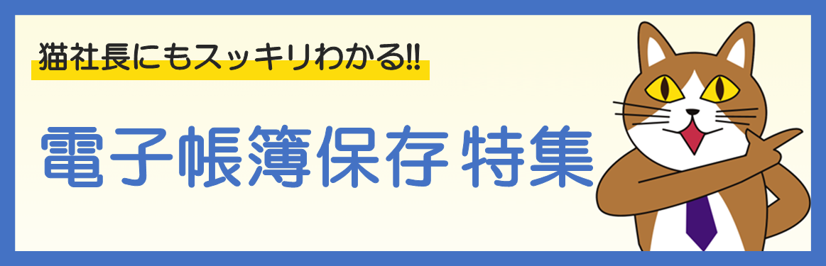 猫社長にもスッキリわかる！！電子帳簿保存特集